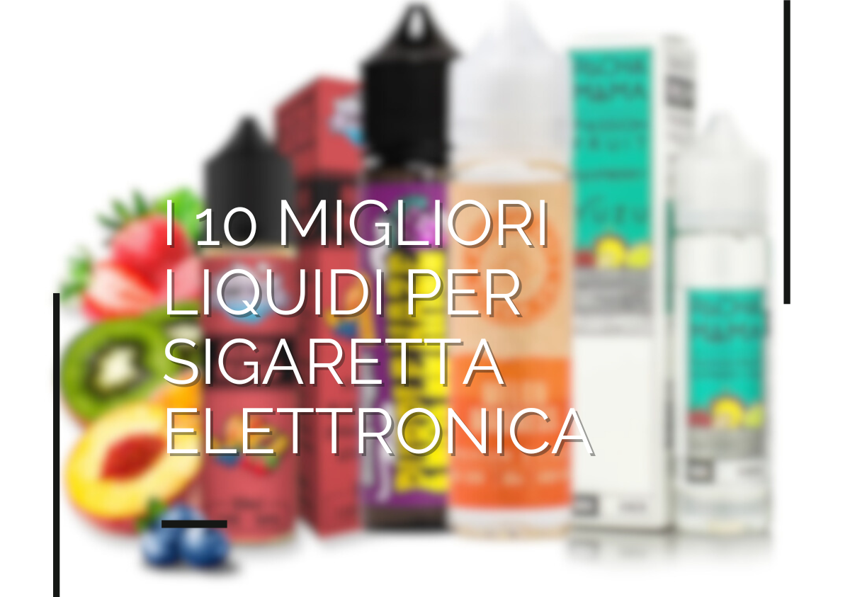 10 Migliori liquidi per sigaretta elettronica: la classifica di Fumo Bianco Rosso